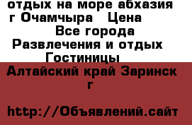 отдых на море абхазия  г Очамчыра › Цена ­ 600 - Все города Развлечения и отдых » Гостиницы   . Алтайский край,Заринск г.